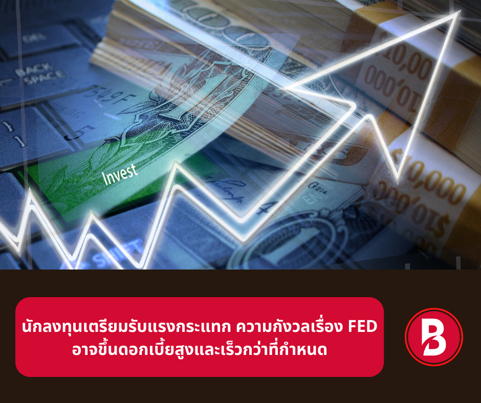 นักลงทุนเตรียมรับแรงกระแทก  ความกังวลเรื่อง FED อาจขึ้นดอกเบี้ยสูงและเร็วกว่าที่กำหนดเริ่มเพิ่มสูงมากขึ้นเรื่อยๆ 
