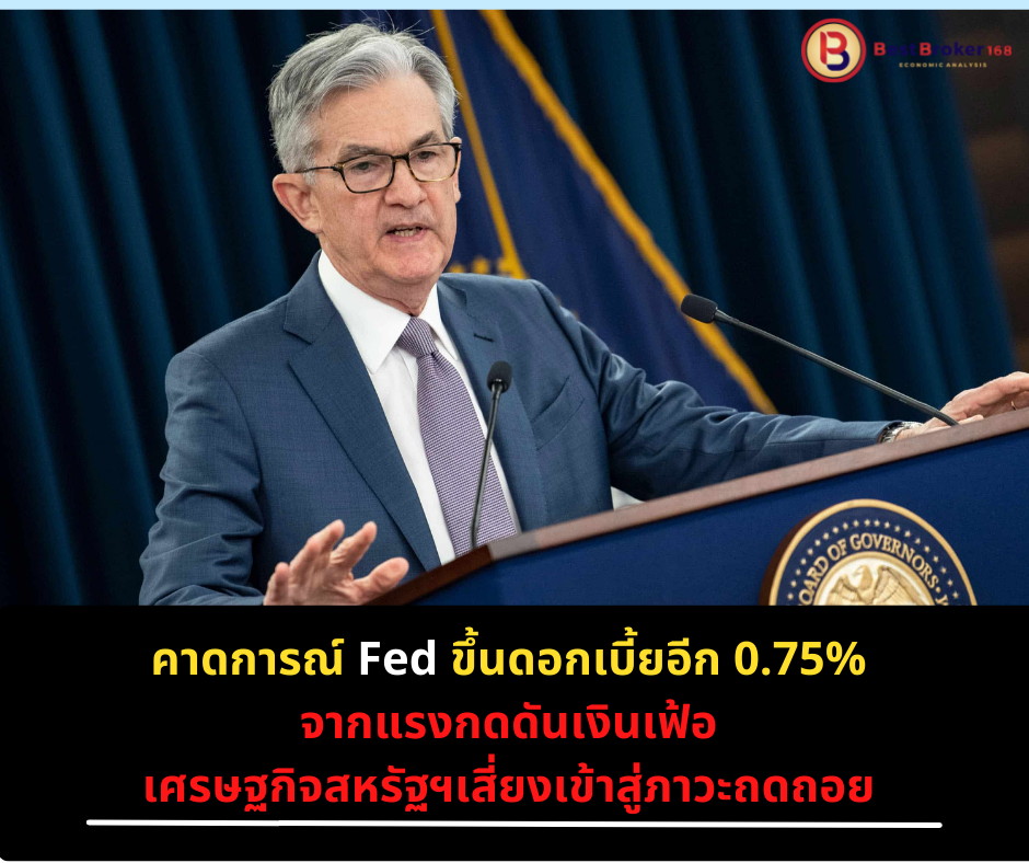 คาดการณ์ Fed ขึ้นดอกเบี้ยอีก 0.75% จากแรงกดดันเงินเฟ้อ ศก.สหรัฐฯ เสี่ยงเข้าสู่ภาวะถดถอย