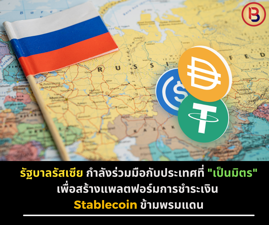 รัฐบาลรัสเซีย กำลังร่วมมือกับประเทศที่ “เป็นมิตร” เพื่อสร้างแพลตฟอร์มการชำระเงิน Stablecoin ข้ามพรมแดน