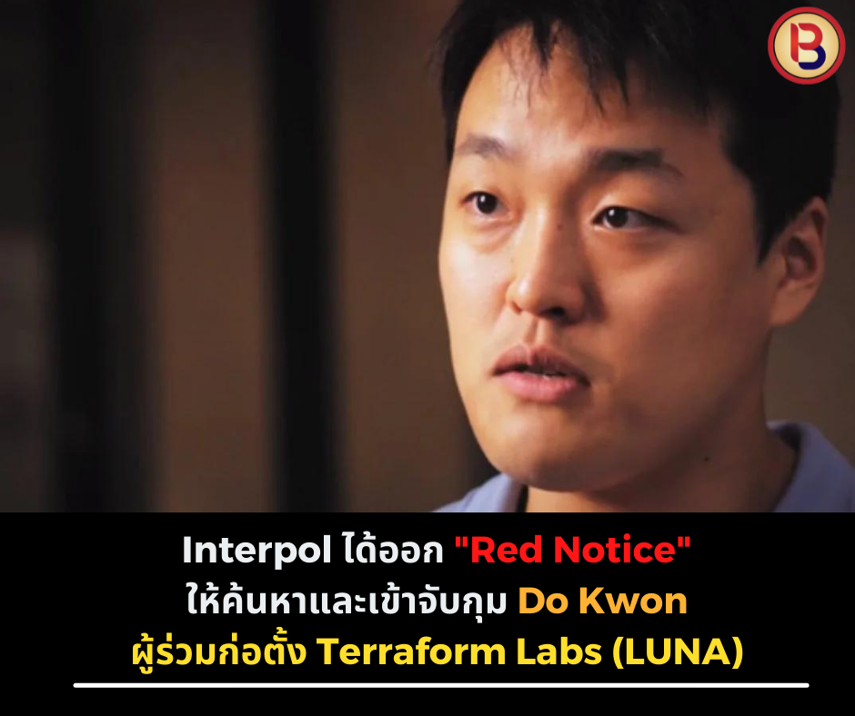 Interpol ได้ออก "Red Notice" ให้ค้นหาและเข้าจับกุม Do Kwon ผู้ร่วมก่อตั้ง Terraform Labs (LUNA)