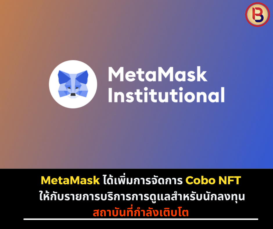 MetaMask ได้เพิ่มการจัดการ Cobo NFT ให้กับรายการบริการการดูแลสำหรับนักลงทุนสถาบันที่กำลังเติบโต