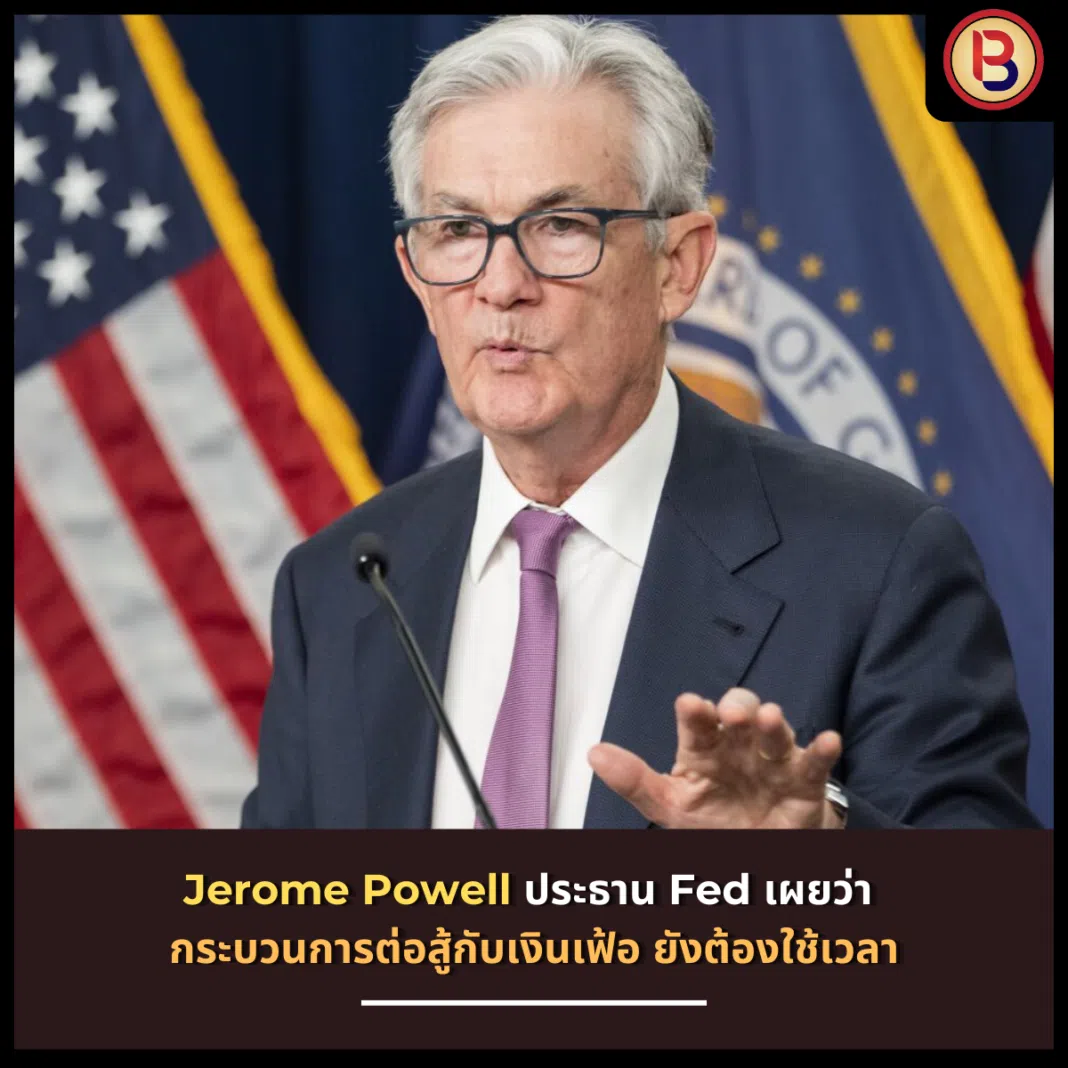 Jerome Powell ประธาน Fed เผยว่า กระบวนการต่อสู้กับเงินเฟ้อ ยังต้องใช้เวลา
